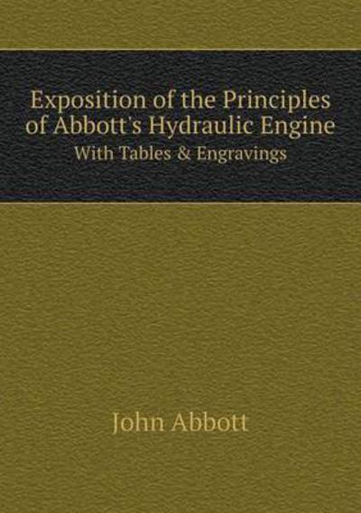 Cover for John Abbott · Exposition of the Principles of Abbott's Hydraulic Engine with Tables &amp; Engravings (Paperback Book) (2015)