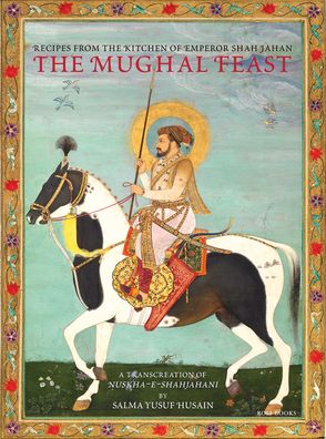 Cover for Salma Yusuf Husain · The Mughal Feast: Recipes From The Kitchen Of Emperor Shah Jahan (Hardcover Book) (2021)