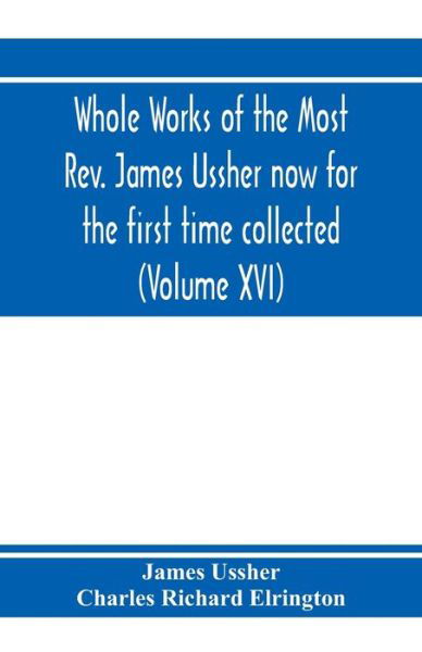 Whole works of the Most Rev. James Ussher now for the first time collected, with a life of the author and an account of his writings (Volume XVI) - James Ussher - Books - Alpha Edition - 9789353972974 - January 20, 2020