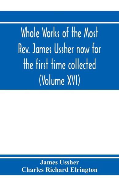 Whole works of the Most Rev. James Ussher now for the first time collected, with a life of the author and an account of his writings (Volume XVI) - James Ussher - Bücher - Alpha Edition - 9789353972974 - 20. Januar 2020