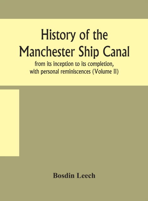 Cover for Bosdin Leech · History of the Manchester Ship Canal, from its inception to its completion, with personal reminiscences (Volume II) (Hardcover Book) (2020)