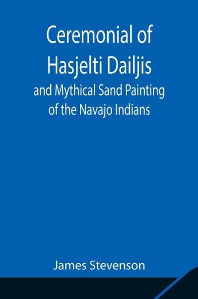 Ceremonial of Hasjelti Dailjis and Mythical Sand Painting of the Navajo Indians - James Stevenson - Boeken - Alpha Edition - 9789354847974 - 5 augustus 2021