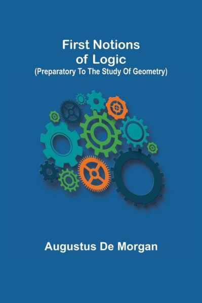First notions of logic (preparatory to the study of geometry) - Augustus de Morgan - Books - Alpha Edition - 9789356012974 - February 23, 2021