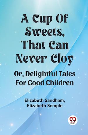 Cover for Elizabeth Sandham · A Cup Of Sweets, That Can Never Cloy Or, Delightful Tales For Good Children (Paperback Book) (2024)