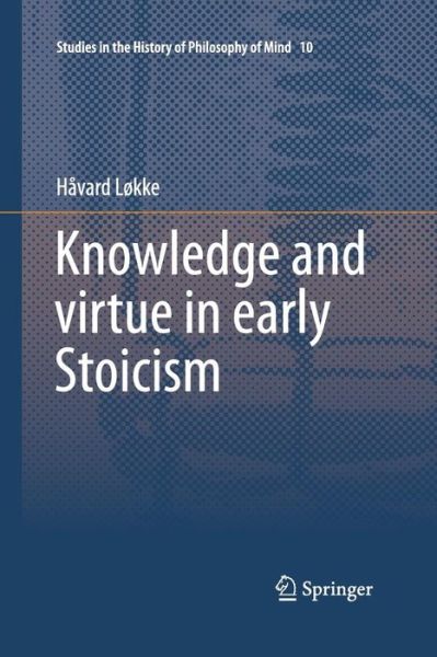 Cover for Havard Lokke · Knowledge and virtue in early Stoicism - Studies in the History of Philosophy of Mind (Paperback Book) [Softcover reprint of the original 1st ed. 2015 edition] (2016)