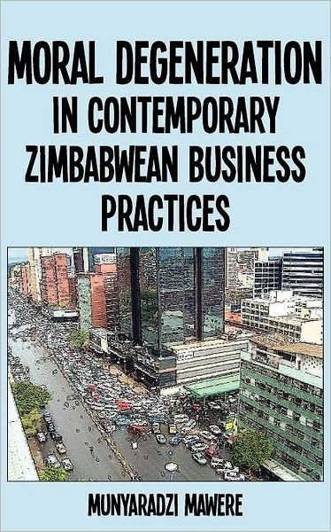 Cover for Munyaradzi Mawere · Moral Degeneration in Contemporary Zimbabwean Business Practices (Paperback Book) (2011)