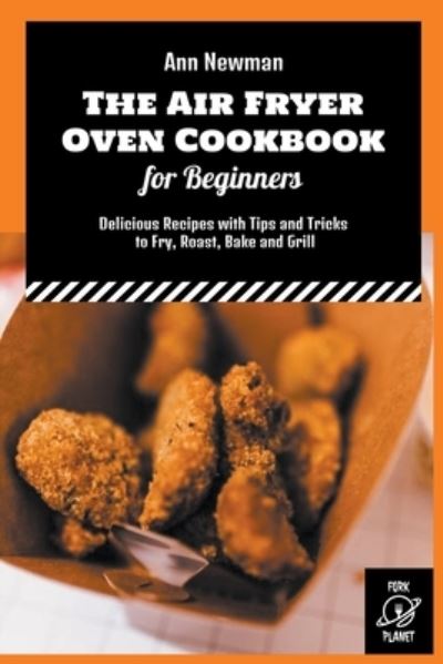 Cover for Ann Newman · The Air Fryer Oven Cookbook for Beginners: Delicious Recipes with Tips and Tricks to Fry, Roast, Bake and Grill - Ann Newman Air Fryer Cookbooks (Paperback Bog) (2022)