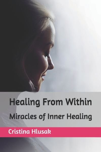 Cover for Cristina Hlusak · Healing From Within: Miracles of Inner Healing (Pocketbok) (2021)