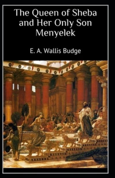Cover for E a Wallis Budge · The Queen of Sheba and Her Only Son Menyelek: E. A. Wallis Budge (Classics, Literature, philosophy, poetry) [Annotated] (Paperback Book) (2021)