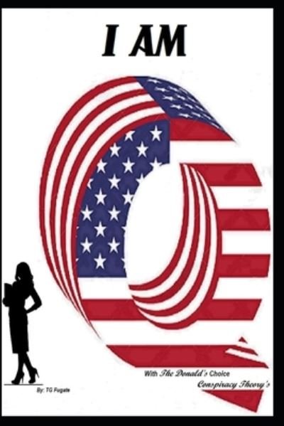 Cover for Tg Fugate · I Am Q: With The Donald's &quot;Choice&quot; Conspiracy Theory's (Paperback Book) (2021)