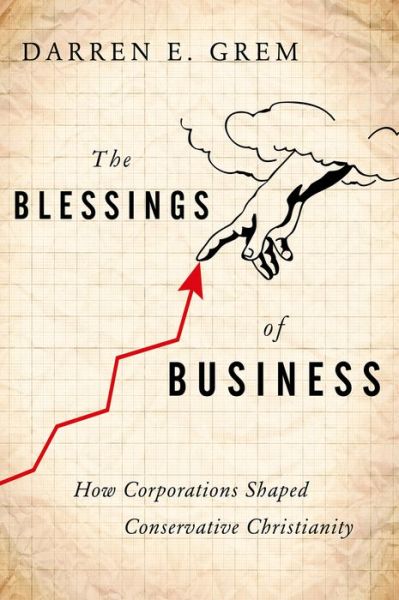 Cover for Grem, Darren E. (Assistant Professor of History and Southern Studies, Assistant Professor of History and Southern Studies, University of Mississippi) · The Blessings of Business: How Corporations Shaped Conservative Christianity (Hardcover Book) (2016)