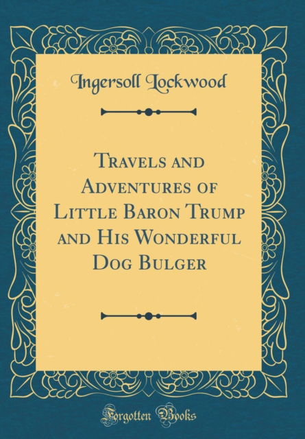 Travels and Adventures of Little Baron Trump and His Wonderful Dog Bulger (Classic Reprint) - Ingersoll Lockwood - Books - Forgotten Books - 9780260265975 - November 10, 2022