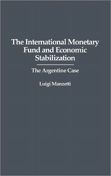 Cover for Luigi Manzetti · The International Monetary Fund and Economic Stabilization: The Argentine Case (Hardcover Book) (1991)