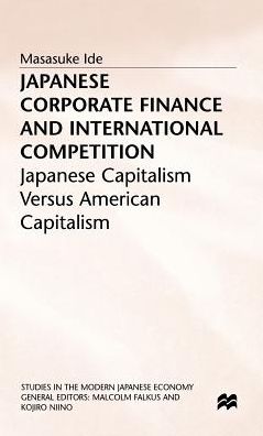 Cover for Masasuke Ide · Japanese Corporate Finance and International Competition: Japanese Capitalism versus American Capitalism - Studies in the Modern Japanese Economy (Hardcover Book) (1998)