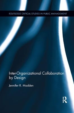 Cover for Madden, Jennifer (Carthage College, USA) · Inter-Organizational Collaboration by Design - Routledge Critical Studies in Public Management (Paperback Book) (2019)