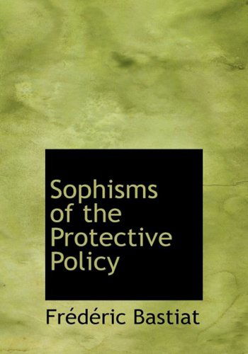 Cover for Frederic Bastiat · Sophisms of the Protective Policy (Hardcover Book) [Lrg edition] (2008)