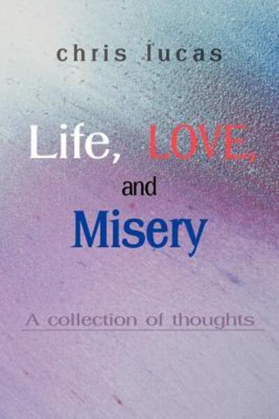 Life, Love, and Misery: a Collection of Thoughts - Chris Lucas - Books - iUniverse - 9780595125975 - September 1, 2000