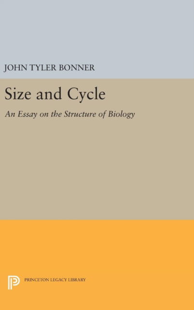 Size and Cycle: An Essay on the Structure of Biology - Princeton Legacy Library - John Tyler Bonner - Books - Princeton University Press - 9780691650975 - April 19, 2016
