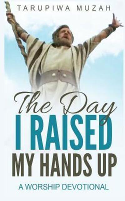 Cover for Tarupiwa Muzah · The Day I Raised My Hands Up : A Worship Devotional (Paperback Book) (2016)