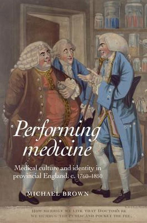 Cover for Michael Brown · Performing Medicine: Medical Culture and Identity in Provincial England, C.1760–1850 (Hardcover Book) (2011)