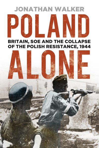 Cover for Jonathan Walker · Poland Alone: Britain, SOE and the Collapse of the Polish Resistance, 1944 (Pocketbok) (2020)