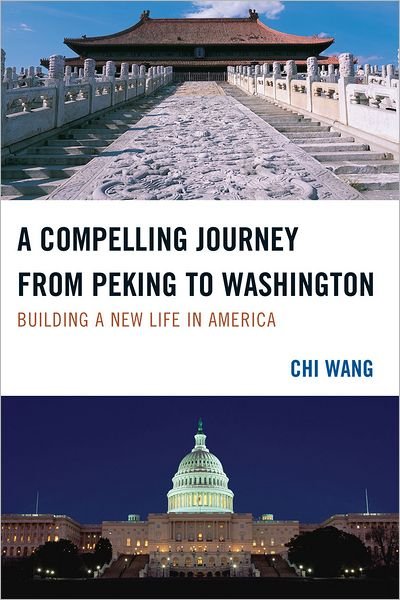 Cover for Chi Wang · A Compelling Journey from Peking to Washington: Building a New Life in America (Hardcover Book) (2011)