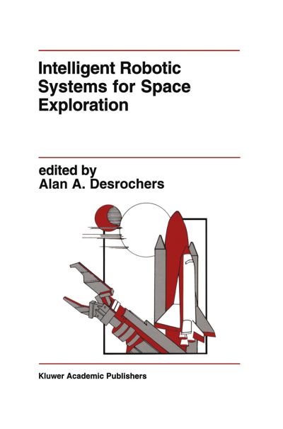 Cover for A a Desrochers · Intelligent Robotic Systems for Space Exploration - The Springer International Series in Engineering and Computer Science (Hardcover Book) [1992 edition] (1992)