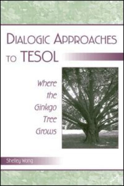 Cover for Shelley Wong · Dialogic Approaches to TESOL: Where the Ginkgo Tree Grows (Hardcover Book) (2005)