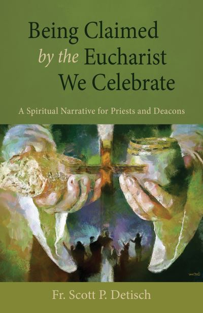 Cover for Scott P Detisch · Being Claimed by the Eucharist We Celebrate : A Spiritual Narrative for Priests and Deacons (Paperback Book) (2022)