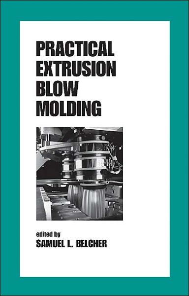 Cover for Belcher, Samuel L. (SABEL PLASTECHS, INC., Moscow, Ohio, USA) · Practical Extrusion Blow Molding - Plastics Engineering (Hardcover Book) (1999)