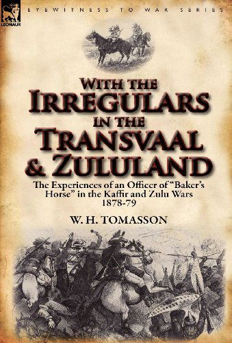 With the Irregulars in the Transvaal and Zululand: The Experiences of an Officer of Baker's Horse in the Kaffir and Zulu Wars 1878-79 - W H Tomasson - Bücher - Leonaur Ltd - 9780857067975 - 16. April 2012
