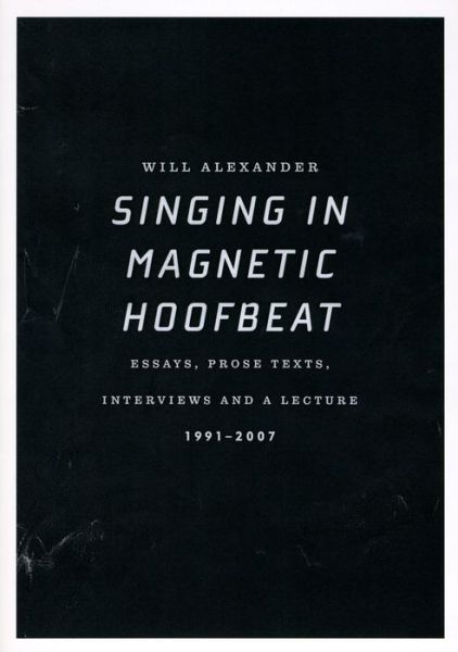 Cover for Will Alexander · Singing in Magnetic Hoofbeat : Essays, Prose Texts, Interviews and a Lecture 1991-2007 (Paperback Book) (2013)