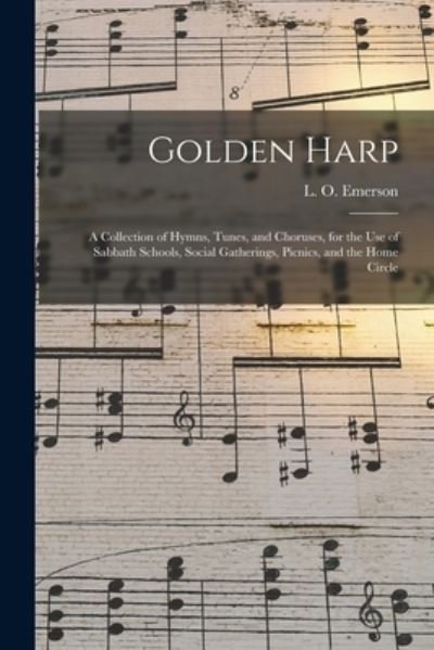 Golden Harp: a Collection of Hymns, Tunes, and Choruses, for the Use of Sabbath Schools, Social Gatherings, Picnics, and the Home Circle - L O (Luther Orlando) 1820 Emerson - Livros - Legare Street Press - 9781014900975 - 9 de setembro de 2021