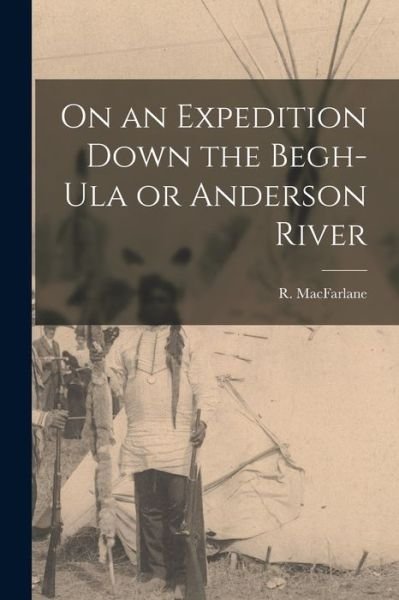 On an Expedition Down the Begh-Ula or Anderson River [microform] - R (Roderick) B 1833 MacFarlane - Livros - Legare Street Press - 9781015312975 - 10 de setembro de 2021