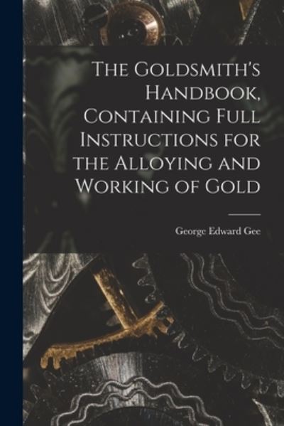 Cover for George Edward Gee · Goldsmith's Handbook, Containing Full Instructions for the Alloying and Working of Gold (Book) (2022)