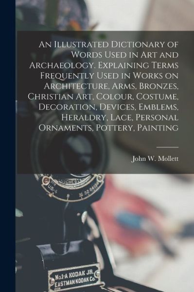 Cover for John W. Mollett · Illustrated Dictionary of Words Used in Art and Archaeology. Explaining Terms Frequently Used in Works on Architecture, Arms, Bronzes, Christian Art, Colour, Costume, Decoration, Devices, Emblems, Heraldry, Lace, Personal Ornaments, Pottery, Painting (Book) (2022)