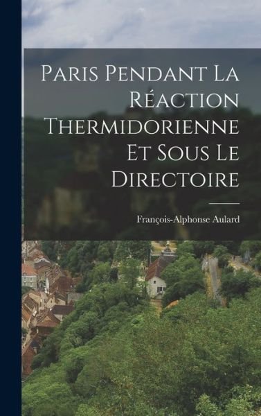 Cover for François-Alphonse Aulard · Paris Pendant la Réaction Thermidorienne et Sous le Directoire (Buch) (2022)