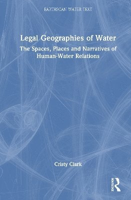 Cover for Cristy Clark · Legal Geographies of Water: The Spaces, Places and Narratives of Human-Water Relations - Earthscan Water Text (Hardcover Book) (2025)