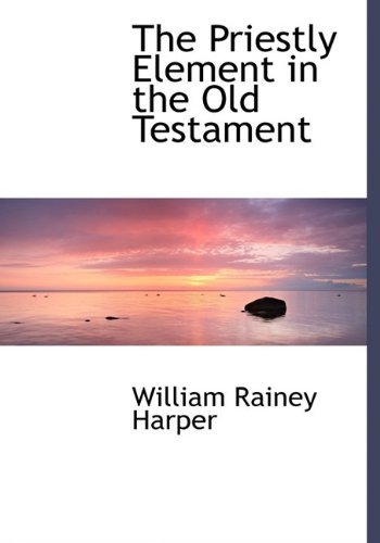 Cover for William Rainey Harper · The Priestly Element in the Old Testament (Innbunden bok) (2009)
