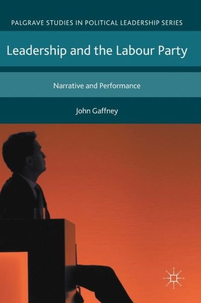 Cover for John Gaffney · Leadership and the Labour Party: Narrative and Performance - Palgrave Studies in Political Leadership (Hardcover Book) [1st ed. 2017 edition] (2017)
