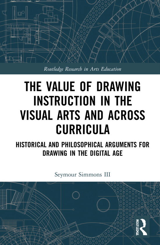 Cover for Simmons III, Seymour (Winthrop University, USA) · The Value of Drawing Instruction in the Visual Arts and Across Curricula: Historical and Philosophical Arguments for Drawing in the Digital Age - Routledge Research in Arts Education (Hardcover Book) (2021)