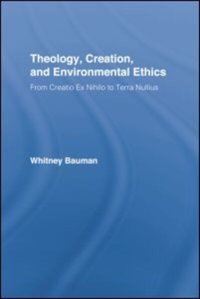 Cover for Bauman, Whitney (Florida International University, USA) · Theology, Creation, and Environmental Ethics: From Creatio Ex Nihilo to Terra Nullius - Routledge Studies in Religion (Paperback Book) (2014)