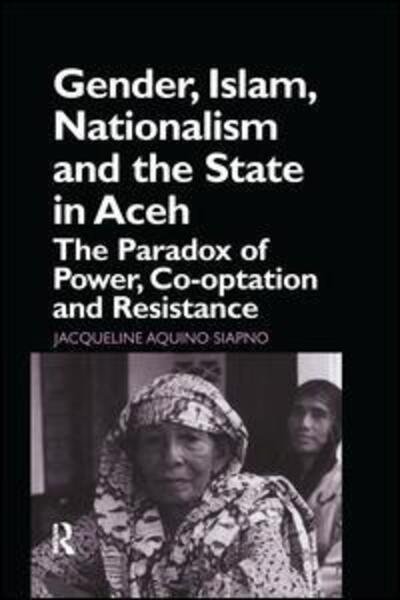 Cover for Jaqueline Aquino Siapno · Gender, Islam, Nationalism and the State in Aceh: The Paradox of Power, Co-optation and Resistance (Paperback Book) (2016)
