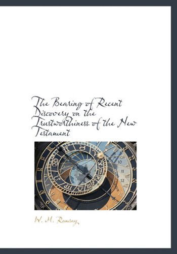 The Bearing of Recent Discovery on the Trustworthiness of the New Testament - W. M. Ramsay - Kirjat - BiblioLife - 9781140528975 - tiistai 6. huhtikuuta 2010