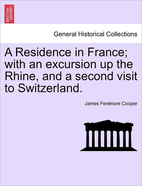 A Residence in France; with an Excursion Up the Rhine, and a Second Visit to Switzerland. - James Fenimore Cooper - Bøker - British Library, Historical Print Editio - 9781240930975 - 2011