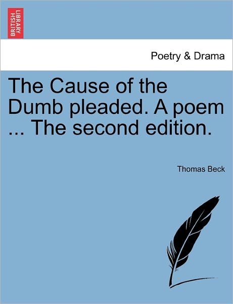 The Cause of the Dumb Pleaded. a Poem ... the Second Edition. - Thomas Beck - Książki - British Library, Historical Print Editio - 9781241016975 - 11 lutego 2011