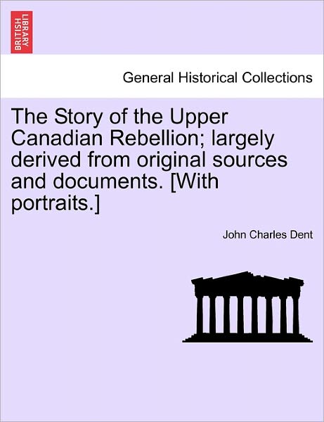 Cover for John Charles Dent · The Story of the Upper Canadian Rebellion; Largely Derived from Original Sources and Documents. [with Portraits.] (Paperback Book) (2011)