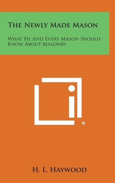 Cover for H L Haywood · The Newly Made Mason: What He and Every Mason Should Know About Masonry (Hardcover bog) (2013)