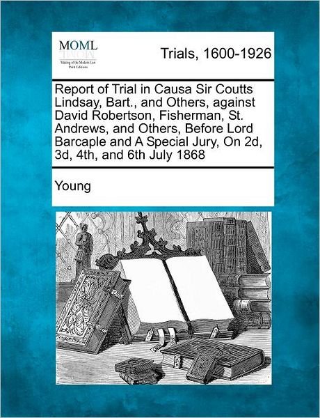 Cover for Robert Young · Report of Trial in Causa Sir Coutts Lindsay, Bart., and Others, Against David Robertson, Fisherman, St. Andrews, and Others, Before Lord Barcaple and (Pocketbok) (2012)