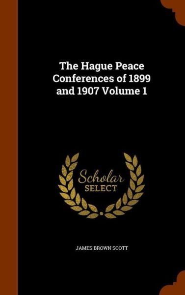 Cover for James Brown Scott · The Hague Peace Conferences of 1899 and 1907 Volume 1 (Innbunden bok) (2015)
